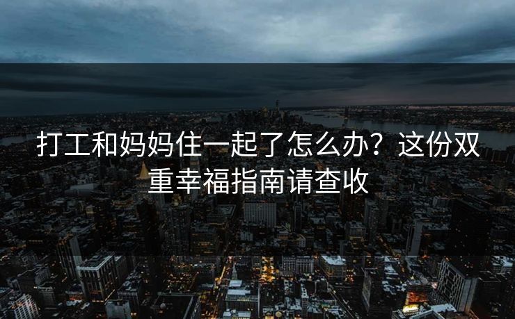 打工和妈妈住一起了怎么办？这份双重幸福指南请查收