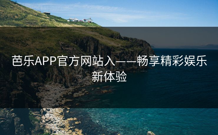 芭乐APP官方网站入——畅享精彩娱乐新体验