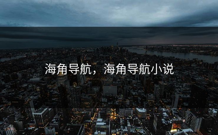 海角导航，海角导航小说