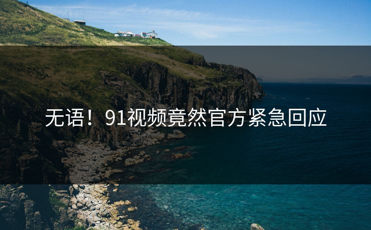 无语！91视频竟然官方紧急回应