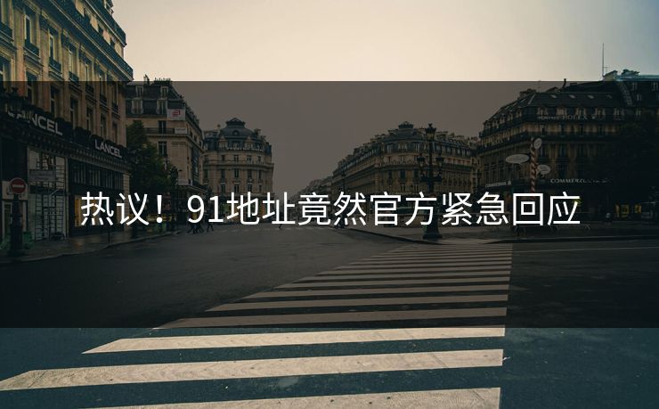 热议！91地址竟然官方紧急回应