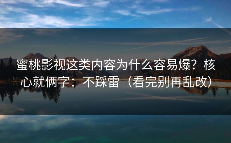 蜜桃影视这类内容为什么容易爆?核心就俩字:不踩雷(看完别再乱改)