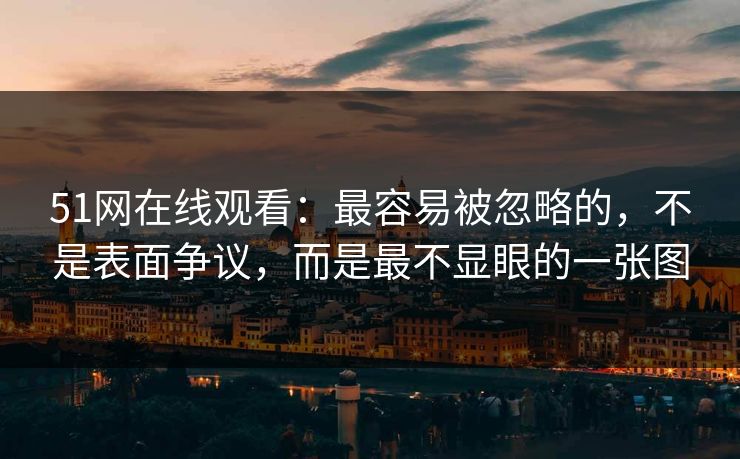 51网在线观看:最容易被忽略的,不是表面争议,而是最不显眼的一张图